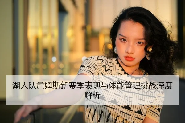 湖人队詹姆斯新赛季表现与体能管理挑战深度解析